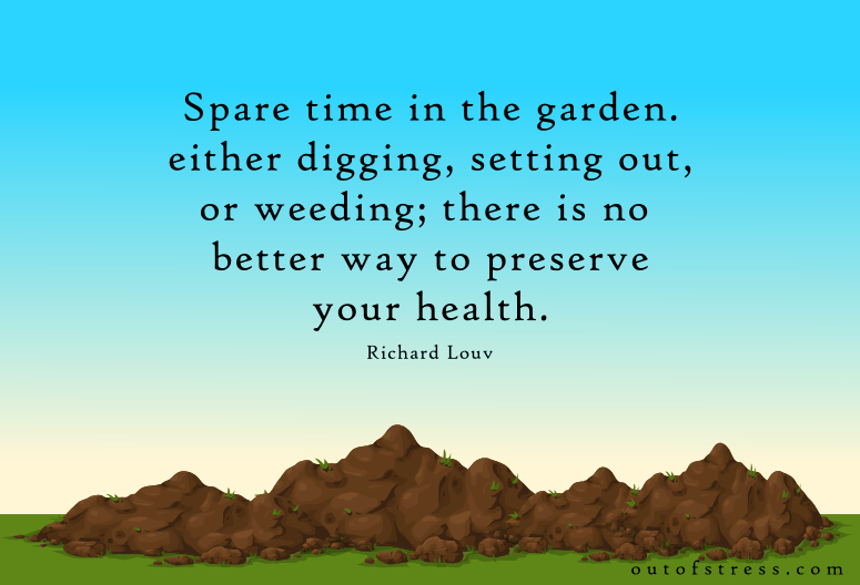 Spare time in the garden, either digging, setting out, or weeding; there is no better way to preserve your health. - Richard Louv