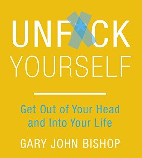 How to Get Out of Your Head and Into Your Life by Gary John Bishop