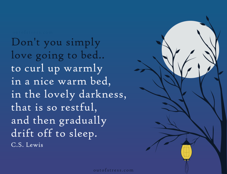 Don’t you simply love going to bed. To curl up warmly in a nice warm bed, in the lovely darkness. That is so restful and then gradually drift away into sleep - C.S. Lewis