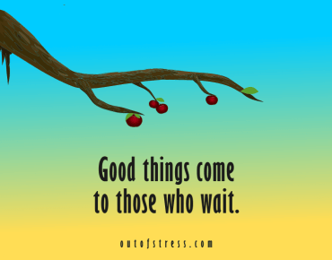 Good things come to those who wait.