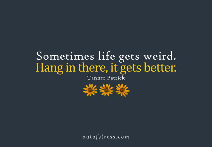 Sometimes life gets weird. Hang in there, it gets better - Tanner Patrick