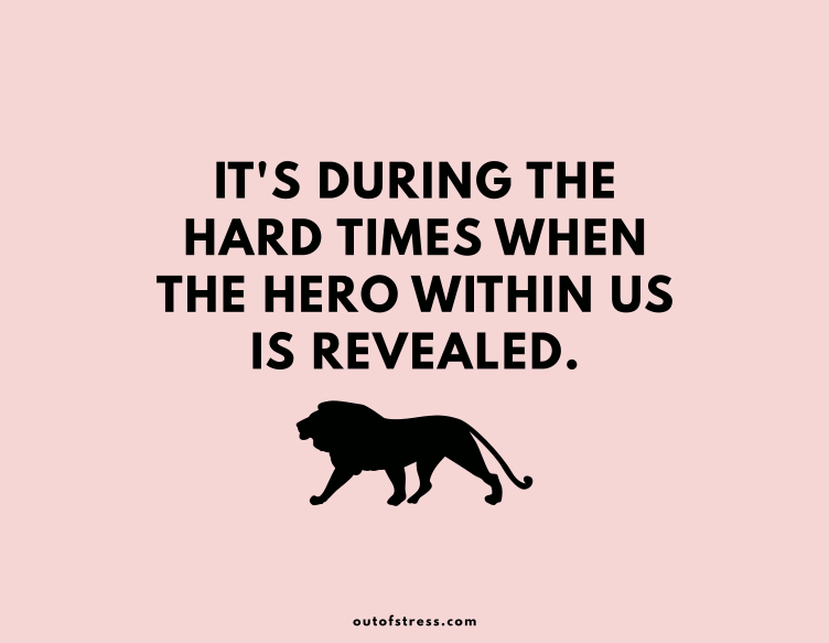 It is during the hard times when the 'hero' within us is revealed.