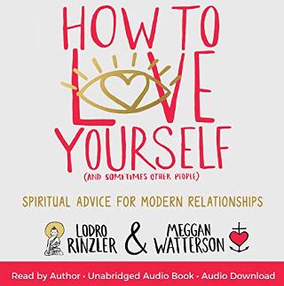 How to Love Yourself (and Sometimes Other People) by Meggan Watterson and Lodro Rinzler