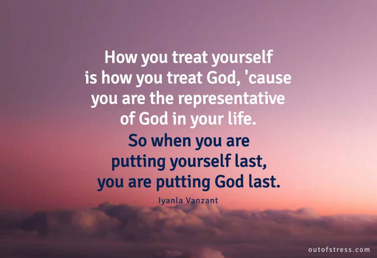 How you treat yourself is how you treat God - Lyanla Vanzant.