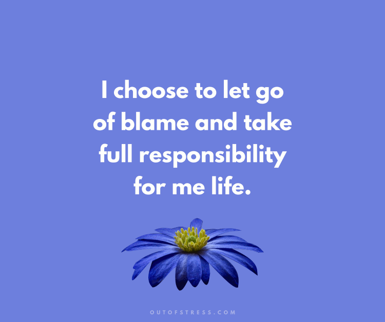 I choose to let go of blame and take full responsibility for my life.