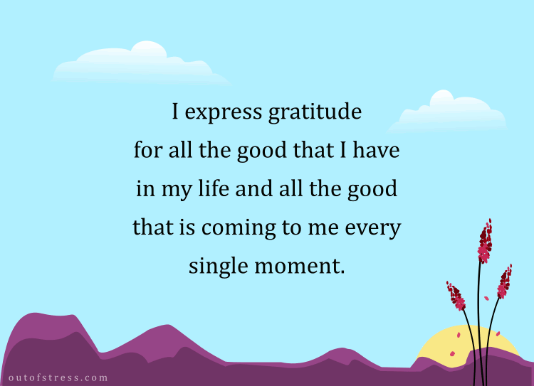 I express gratitude for all the good that I have in my life and all the good that is coming to me every single moment.