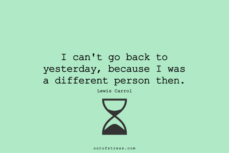 I can't go back to yesterday - because I was a different person then.