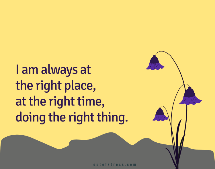 I am in the right place, at the right time, doing the right thing.