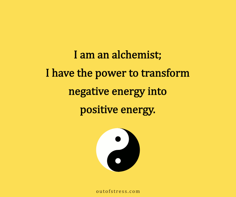 I am an alchemist; I have the power to transform negative energy into positive energy.