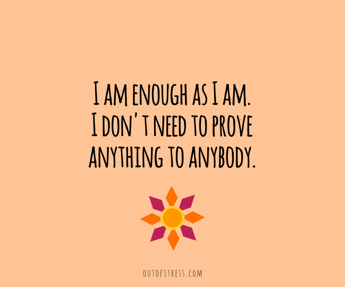 I am enough as I am. I do not need to prove anything to anybody.