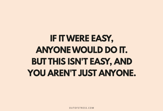 If it were easy, everyone would do it. But this isn’t easy, and you aren’t just anyone!