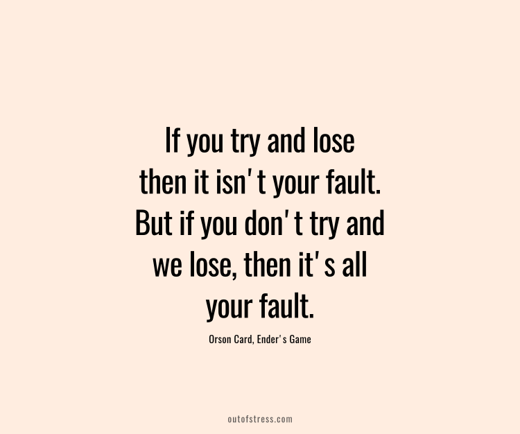 If you try and lose then it isn't your fault. But if you don't try and we lose, then it's all your fault.