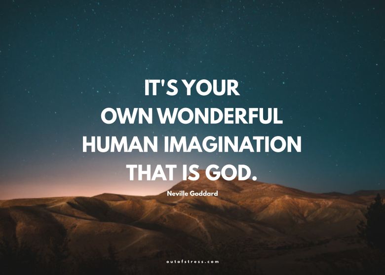 It's your own wonderful human imagination that is God - Neville Goddard.