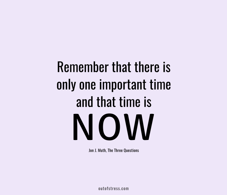 Remember then that there is only one important time, and that time is now.