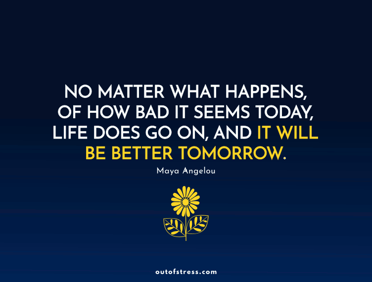 No matter what happens, or how bad it seems today, life does go on, and it will be better tomorrow.