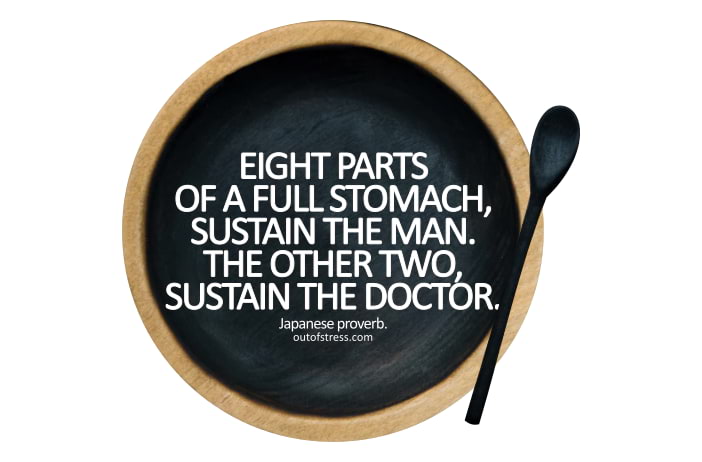 Japanese proverb - eight parts of a full stomach sustain the man; the other two sustain the doctor