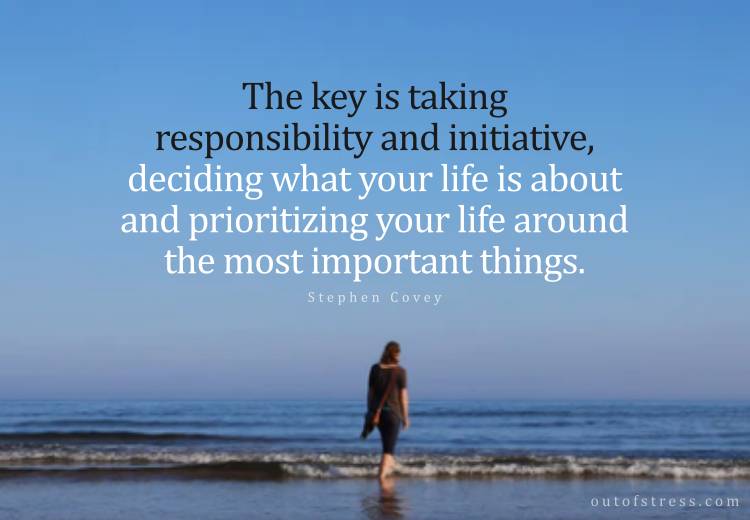 The key is taking responsibility and initiative, deciding what your life is about and prioritizing your life around the most important things. Stephen Covey.