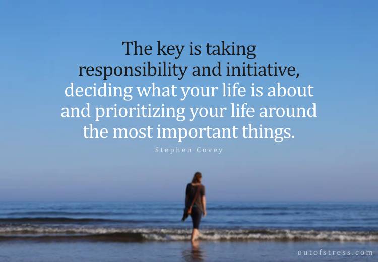 La clé est de prendre des responsabilités et des initiatives, de décider de ce qu'est votre vie et de prioriser votre vie autour des choses les plus importantes. Stephen Covey.