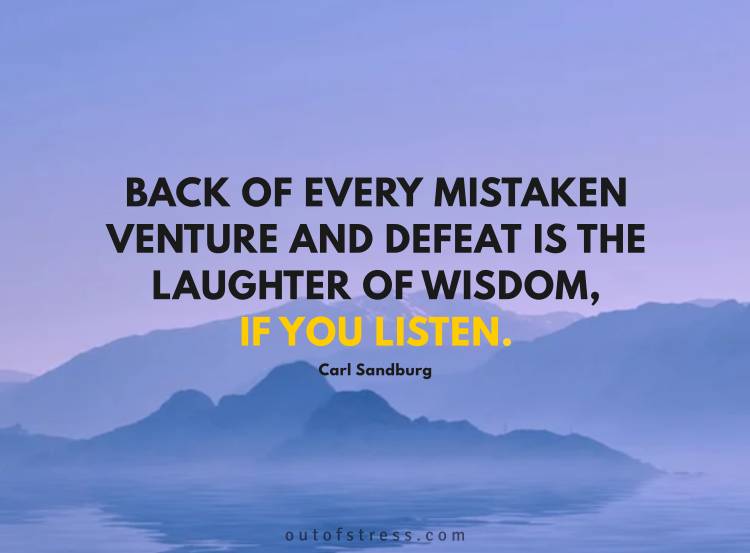 Back of every mistaken venture and defeat is the laughter of wisdom, if you listen.