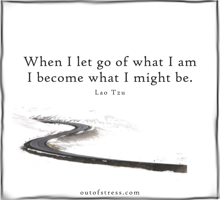 When I let go of what I am, I become what I might be - Lao Tzu quote on letting go.