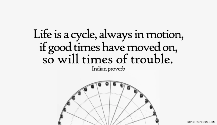 Life is a cycle, always in motion, if good times have moved on, so will times of trouble - nothing lasts forever quote