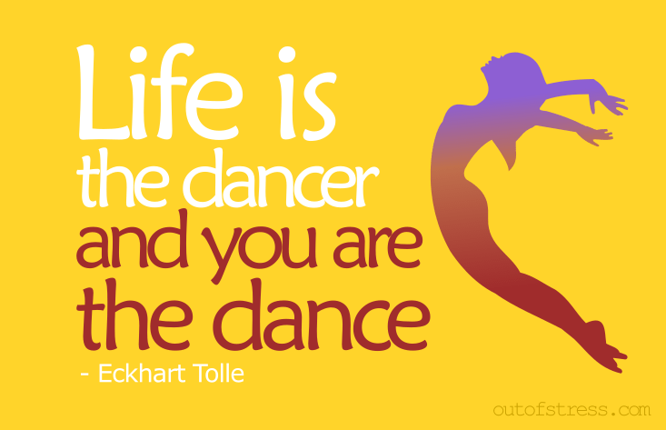 Life is the dancer and you are the dance
