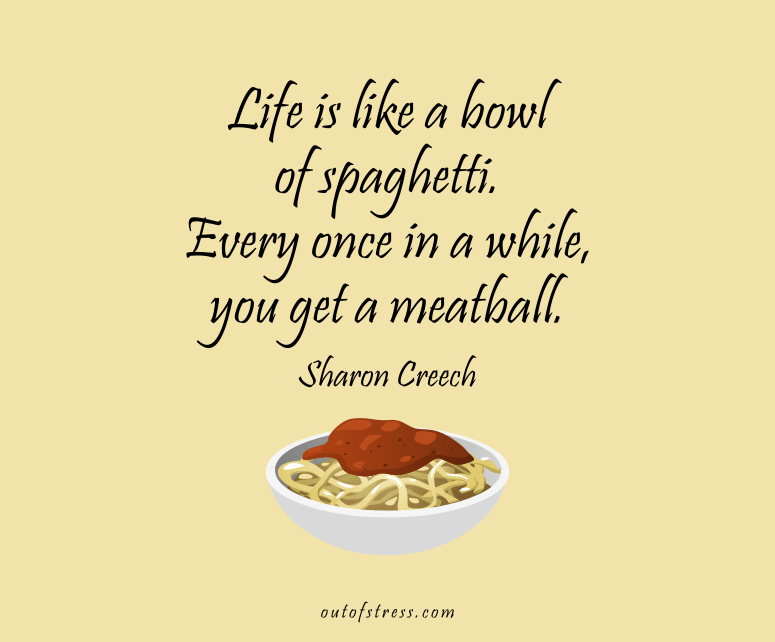 Life is like a bowl of spaghetti. Every once in a while, you get a meatball.