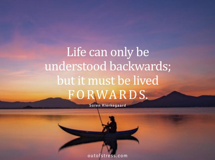 Life can only be understood backwards; but it must be lived forwards.