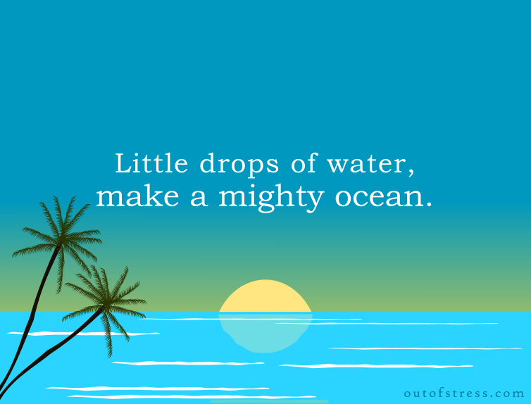 Little drops make the mighty ocean.