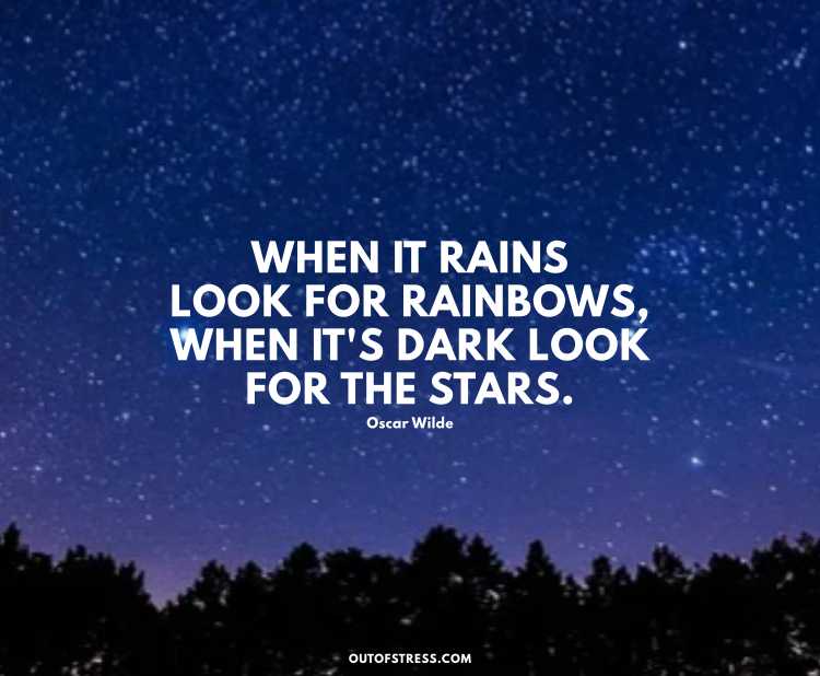 When it rains look for rainbows, when it's dark look for stars.