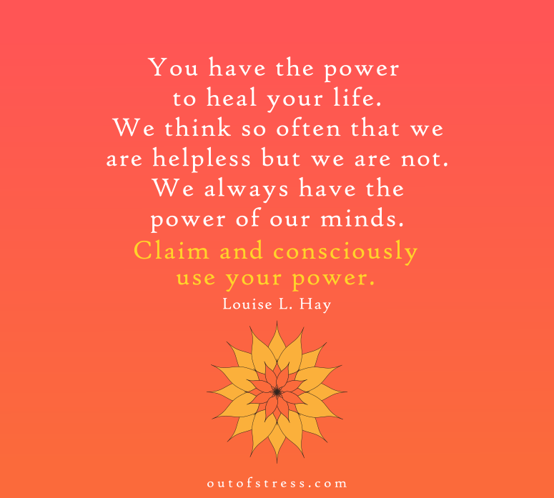 You have the power to heal your life, and you need to know that. We think so often that we are helpless, but we're not.