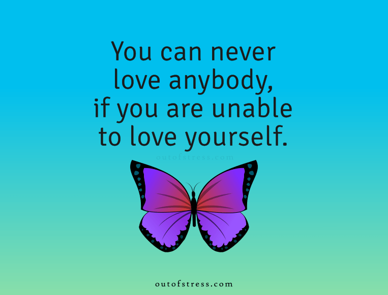 You can never love anybody if you are unable to love yourself.