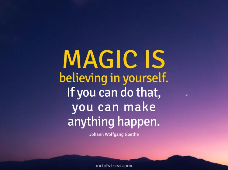 Magic is believing in yourself, if you can do that, you can make anything happen.