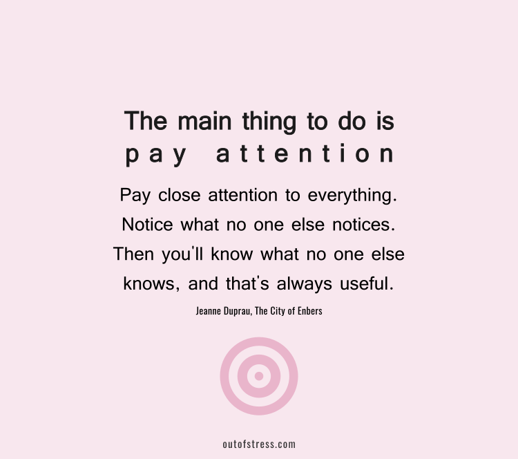 Pay close attention to everything, notice what no one else notices. Then you'll know what no one else knows, and that's always useful.