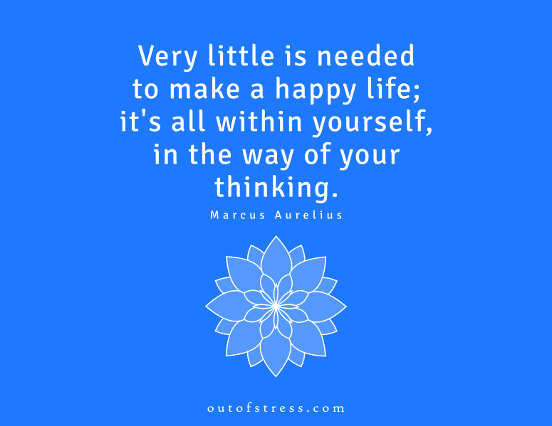Very little is needed to make a happy life; it is all within yourself in your way of thinking. - Marcus Aurelius