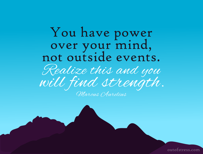 You have power over your mind and not outside events. Realize this and you will find strength.