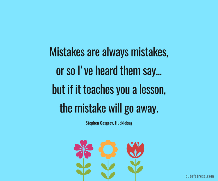 Mistakes are always mistakes, or so I've heard them say, but if it teaches you a lesson, the mistake will go away.