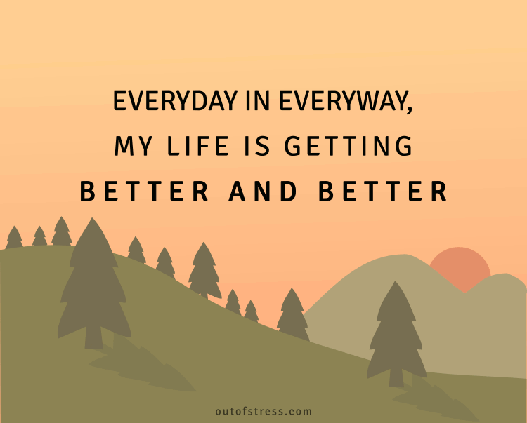 Everyday, in every way, my life is getting better and better.