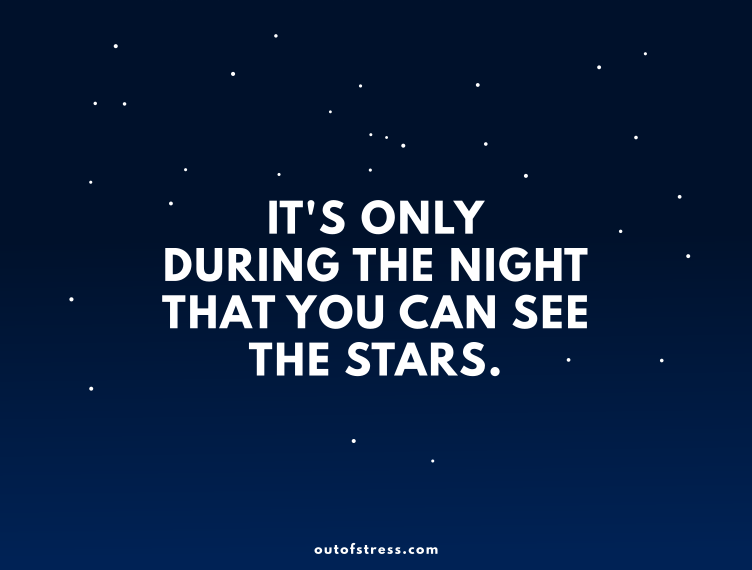 It's only during the night that you can see the stars.