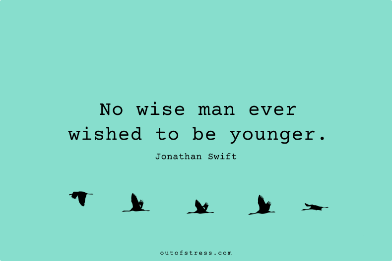 No wise man ever wished to be younger.