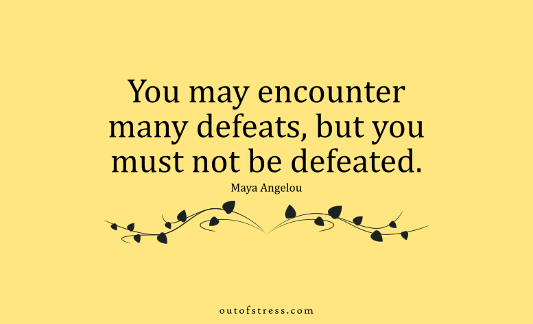 You may encounter many defeats, but you must not be defeated  
