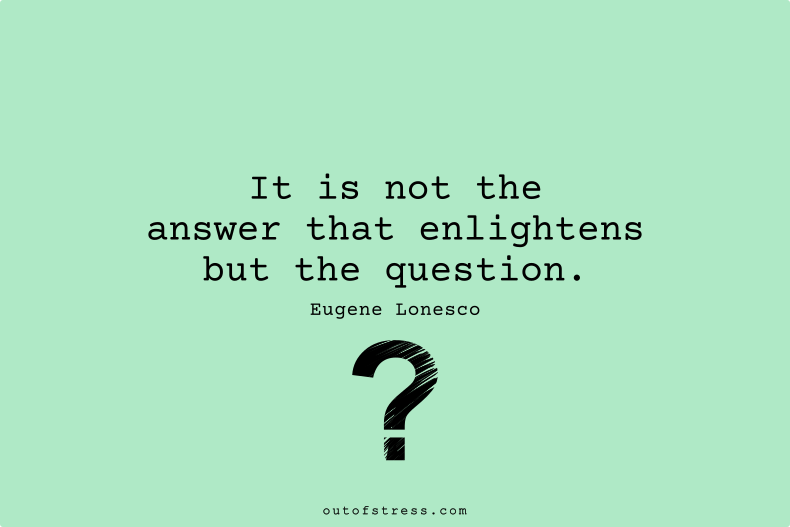 It is not the answer that enlightens, but the question.