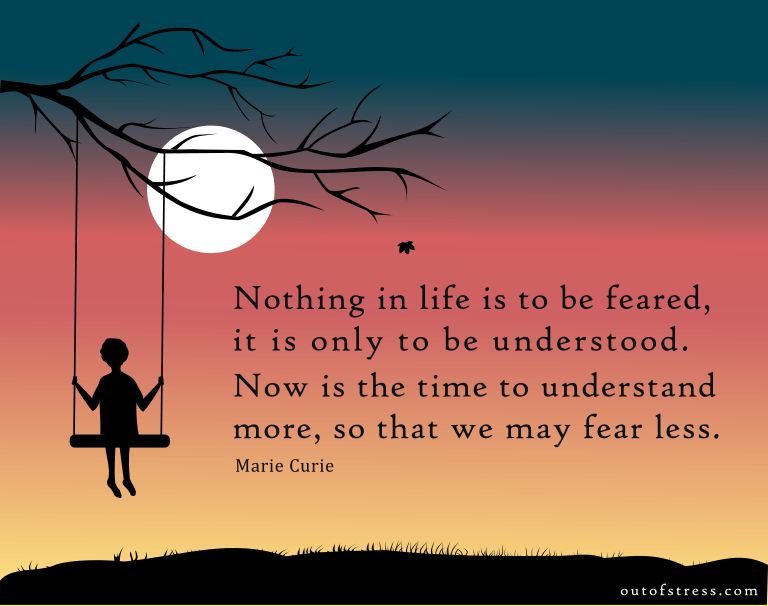 Nothing in life is to be feared, it is only to be understood.