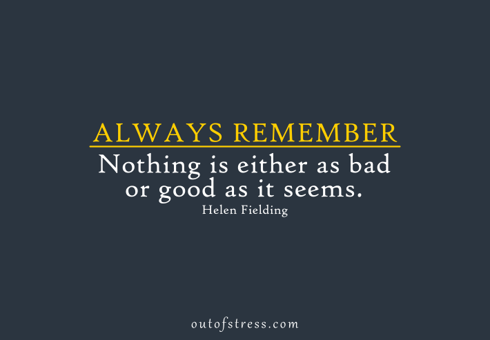 Always remember, nothing is either as bad or good as it seems - Helen Fielding.