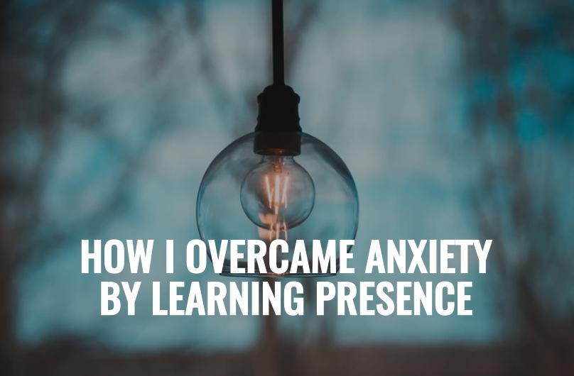 Overcome anxiety with presence