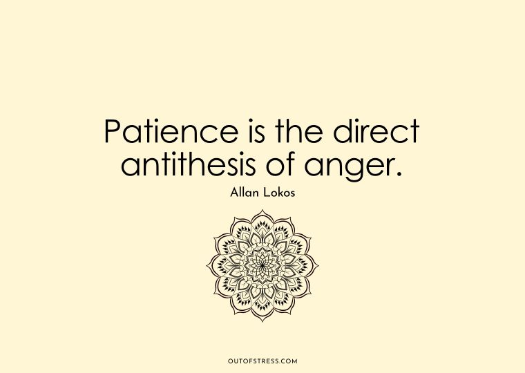 Patience is the direct antithesis of anger.