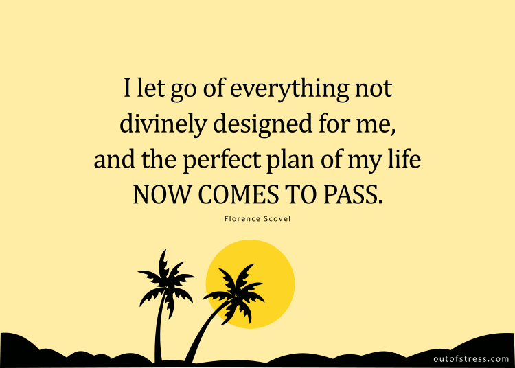 I let go of everything not divinely designed for me, and the perfect plan of my life now comes to pass.