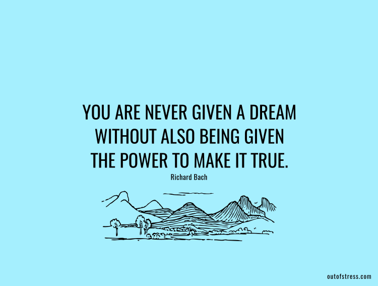 You are never given a dream without also being given the power to make it true.
