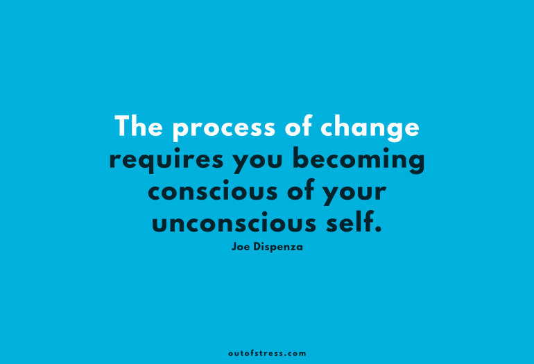 Process of change requires you becoming conscious of your unconscious self.