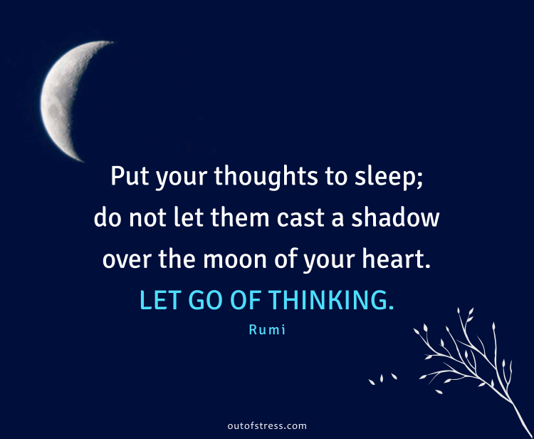 Put your thoughts to sleep, do not let them cast a shadow over the moon of your heart. Let go of thinking.